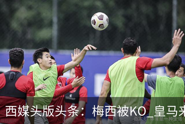 西媒头版头条：梅西被KO 皇马来自另一个世界